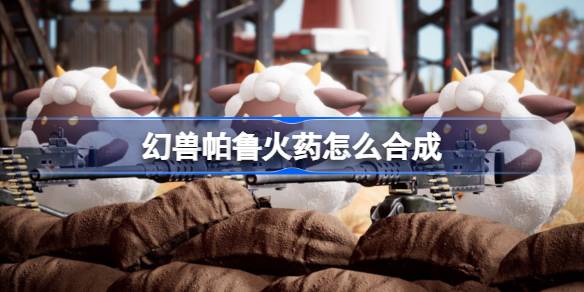 幻兽帕鲁火药怎么合成 幻兽帕鲁火药介绍