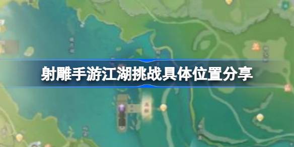 射雕手游江湖挑战位置在哪 射雕手游江湖挑战具体位置分享