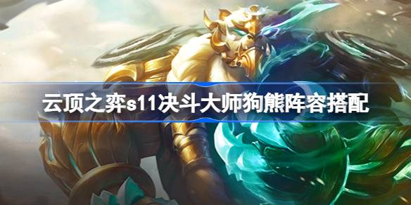 云顶之弈s11决斗大师狗熊阵容怎么搭配 云顶之弈s11决斗大师狗熊阵容搭配