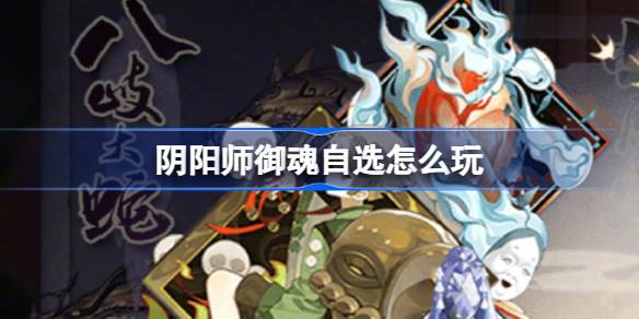阴阳师御魂自选怎么玩 阴阳师御魂自选活动介绍