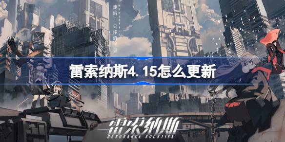 雷索纳斯4.15怎么更新 雷索纳斯4.15更新内容介绍
