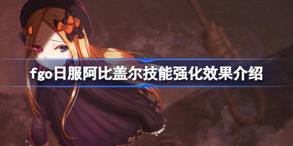 fgo日服阿比盖尔技能强化效果怎么样 fgo日服阿比盖尔技能强化效果介绍