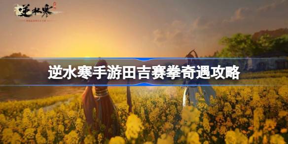 逆水寒手游田吉赛拳怎么做 逆水寒手游田吉赛拳奇遇攻略