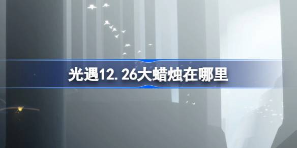 光遇12.26大蜡烛在哪里 光遇12月26日大蜡烛位置攻略