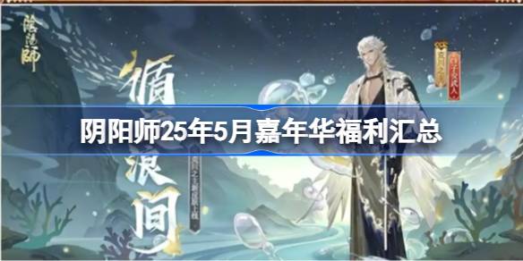 阴阳师25年5月嘉年华福利汇总 阴阳师25年5月嘉年华福利有哪些