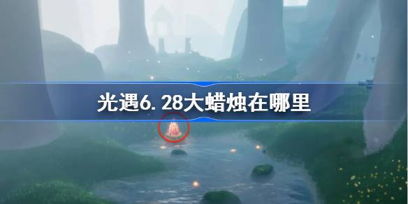光遇6.28大蜡烛在哪里 光遇6月28日大蜡烛位置攻略