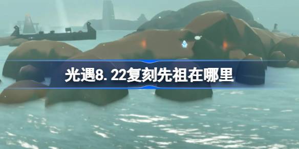 光遇8.22复刻先祖在哪里 光遇8月22日焦虑渔夫先祖复刻位置介绍