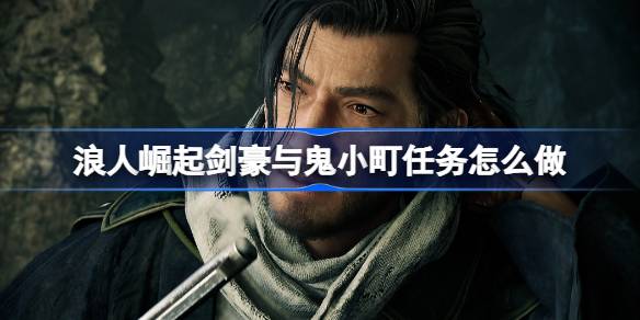 浪人崛起剑豪与鬼小町任务怎么做 浪人崛起剑豪与鬼小町任务完成方法