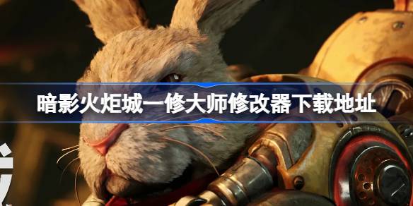 暗影火炬城一修大师修改器在哪里下载 暗影火炬城一修大师修改器下载地址