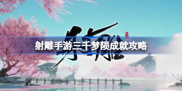 射雕手游三千梦陨成就怎么达成 射雕手游三千梦陨成就攻略