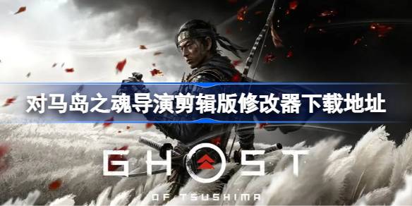 对马岛之魂导演剪辑版一修大师修改器在哪下载 对马岛之魂导演剪辑版修改器下载地址