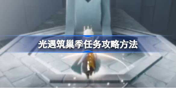光遇筑巢季任务怎么攻略 光遇筑巢季任务攻略方法