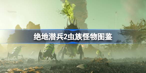 绝地潜兵2虫族怪物图鉴 地狱潜者2虫族怪物一览