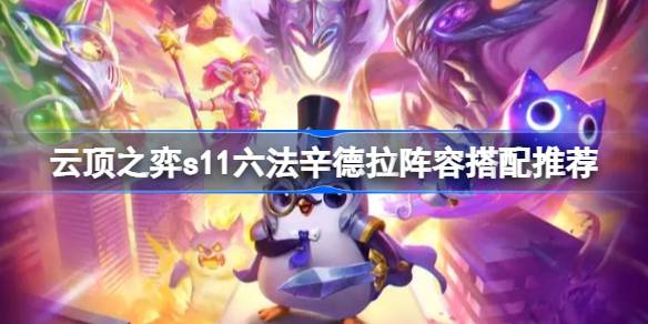 云顶之弈s11六法辛德拉阵容怎么搭配 云顶之弈s11六法辛德拉阵容搭配推荐