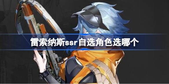 雷索纳斯ssr自选角色选哪个 雷索纳斯ssr自选角色推荐