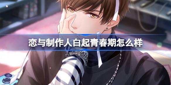 恋与制作人白起青春期怎么样 白起青春期ER羁绊介绍