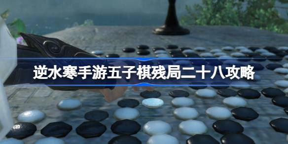 逆水寒手游五子棋残局二十八怎么过 逆水寒手游五子棋残局二十八攻略