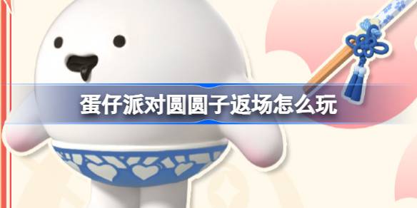 蛋仔派对圆圆子返场怎么玩 蛋仔派对元宵汤圆盲盒返场介绍