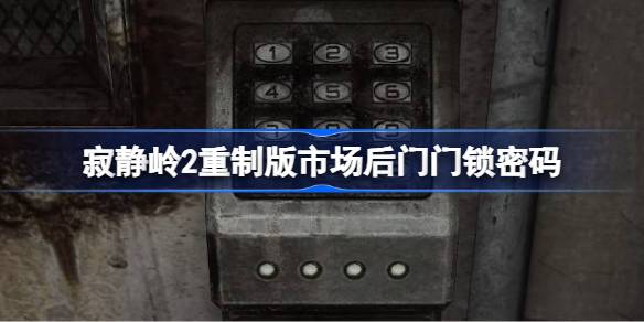 寂静岭2重制版市场后门门锁密码是什么 寂静岭2重制版市场后门门锁密码介绍