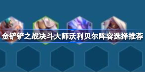 金铲铲之战决斗大师沃利贝尔阵容怎么搭配 金铲铲之战决斗大师沃利贝尔阵容选择推荐
