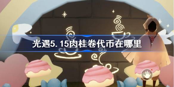 光遇5.15肉桂卷代币在哪里 光遇5月15日大耳狗联动代币收集攻略