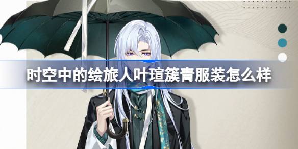 时空中的绘旅人叶瑄簇青服装怎么样 昼雨晴夜叶瑄特刊折页介绍