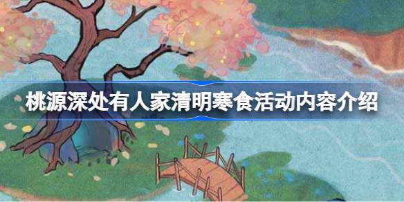 桃源深处有人家清明寒食活动内容有哪些 桃源深处有人家清明寒食活动内容介绍