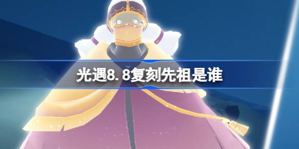 光遇8.8复刻先祖是谁 光遇8月8日粗辫先祖复刻介绍