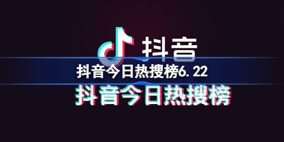 抖音今日热搜榜6.22 抖音热搜榜排名6月22日