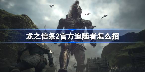 龙之信条2官方追随者怎么招 龙之信条2官方追随者雇佣方法