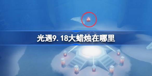 光遇9.18大蜡烛在哪里 光遇9月18日大蜡烛位置攻略