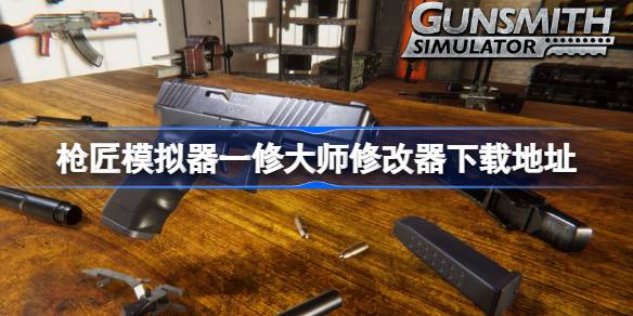 枪匠模拟器修改器在哪下载 枪匠模拟器一修大师修改器下载地址