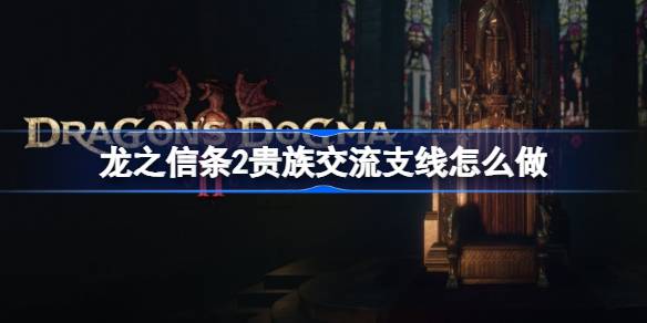 龙之信条2贵族交流支线怎么做 龙之信条2贵族交流支线任务攻略
