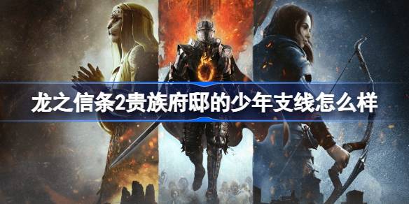龙之信条2贵族府邸的少年支线怎么样 龙之信条2贵族府邸的少年支线任务攻略