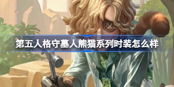 第五人格守墓人熊猫系列时装怎么样 守墓人家园设计师时装介绍