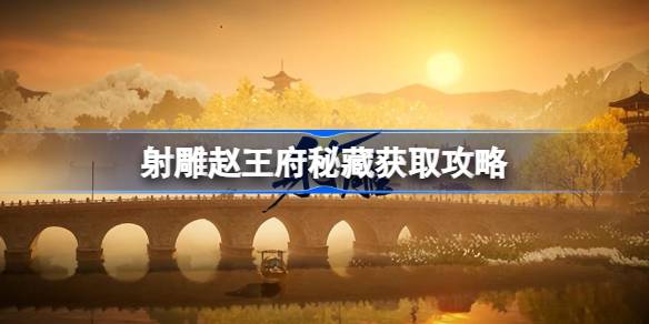 射雕赵王府秘藏怎么获得 射雕赵王府秘藏获取攻略