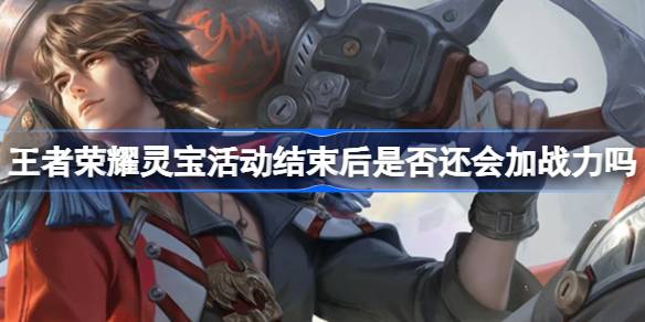 王者荣耀灵宝活动结束后是否还会加战力吗