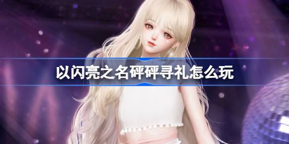 以闪亮之名砰砰寻礼怎么玩 以闪亮之名织桃雪梦套装活动介绍