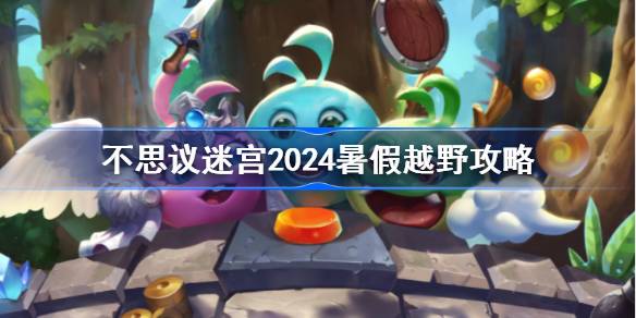 不思议迷宫2024暑假越野攻略 不思议迷宫2024暑假定向越野怎么打