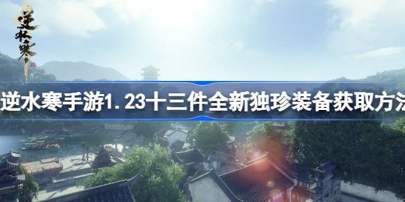 逆水寒手游1.23十三件全新独珍装备获取方法 1.23版本13件全新独珍装备怎么获取
