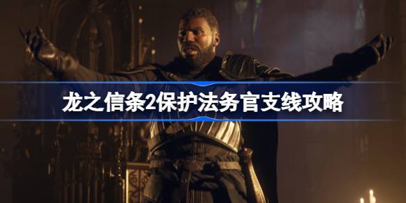 龙之信条2保护法务官怎么做 龙之信条2保护法务官支线攻略