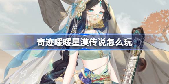 奇迹暖暖星漠传说怎么玩 奇迹暖暖星漠传说活动攻略