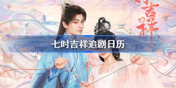 七时吉祥追剧日历 七时吉祥电视剧观看日历