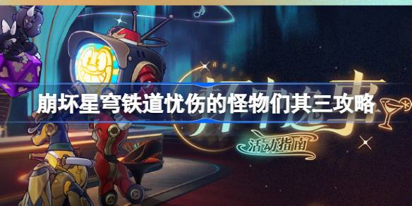 崩坏星穹铁道忧伤的怪物们其三攻略 杯中逸事忧伤的怪物们其三怎么完成