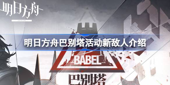明日方舟巴别塔活动新敌人是什么 明日方舟巴别塔活动新敌人介绍