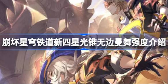 崩坏星穹铁道新四星光锥无边曼舞强度怎样 崩坏星穹铁道新四星光锥无边曼舞强度介绍