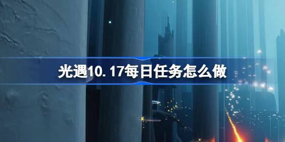 光遇10.17每日任务怎么做 光遇10月17日每日任务做法攻略