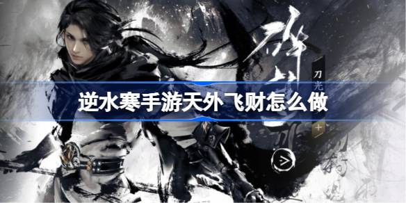逆水寒手游天外飞财怎么做 逆水寒手游天外飞财任务