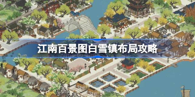 江南百景图白雪镇布局攻略 江南百景图白雪镇布局推荐