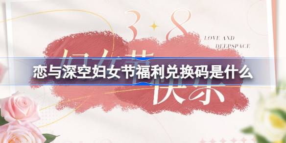 恋与深空妇女节福利兑换码是什么 恋与深空38妇女节福利介绍